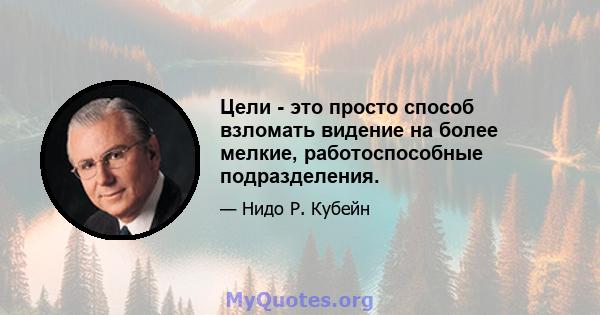 Цели - это просто способ взломать видение на более мелкие, работоспособные подразделения.