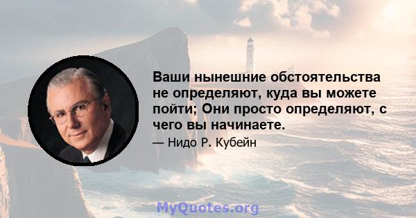 Ваши нынешние обстоятельства не определяют, куда вы можете пойти; Они просто определяют, с чего вы начинаете.