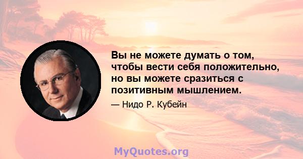 Вы не можете думать о том, чтобы вести себя положительно, но вы можете сразиться с позитивным мышлением.