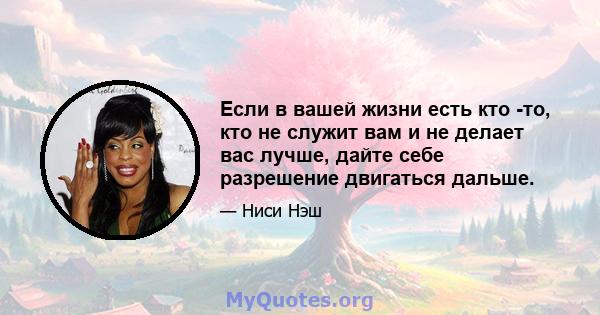 Если в вашей жизни есть кто -то, кто не служит вам и не делает вас лучше, дайте себе разрешение двигаться дальше.