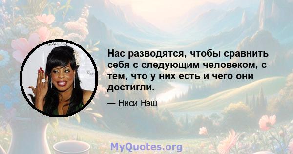 Нас разводятся, чтобы сравнить себя с следующим человеком, с тем, что у них есть и чего они достигли.