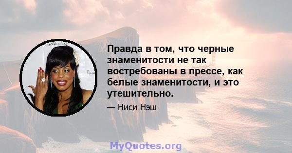 Правда в том, что черные знаменитости не так востребованы в прессе, как белые знаменитости, и это утешительно.