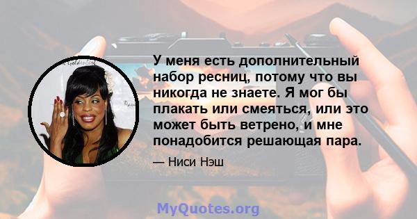 У меня есть дополнительный набор ресниц, потому что вы никогда не знаете. Я мог бы плакать или смеяться, или это может быть ветрено, и мне понадобится решающая пара.