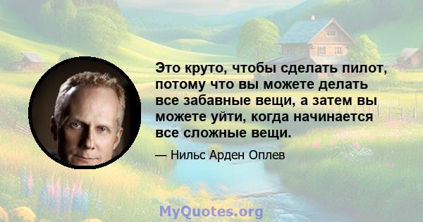 Это круто, чтобы сделать пилот, потому что вы можете делать все забавные вещи, а затем вы можете уйти, когда начинается все сложные вещи.