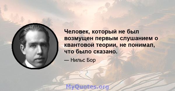 Человек, который не был возмущен первым слушанием о квантовой теории, не понимал, что было сказано.