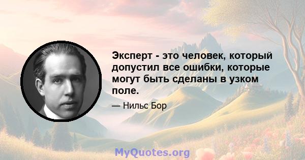 Эксперт - это человек, который допустил все ошибки, которые могут быть сделаны в узком поле.