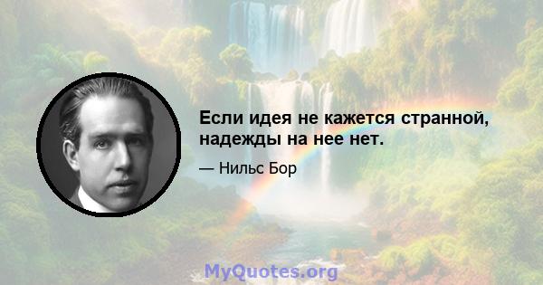 Если идея не кажется странной, надежды на нее нет.