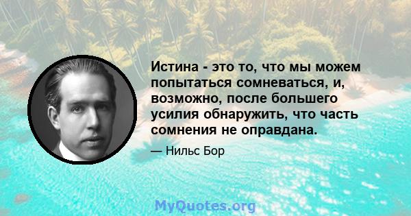 Истина - это то, что мы можем попытаться сомневаться, и, возможно, после большего усилия обнаружить, что часть сомнения не оправдана.