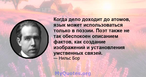 Когда дело доходит до атомов, язык может использоваться только в поэзии. Поэт также не так обеспокоен описанием фактов, как создание изображений и установления умственных связей.