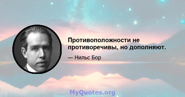 Противоположности не противоречивы, но дополняют.