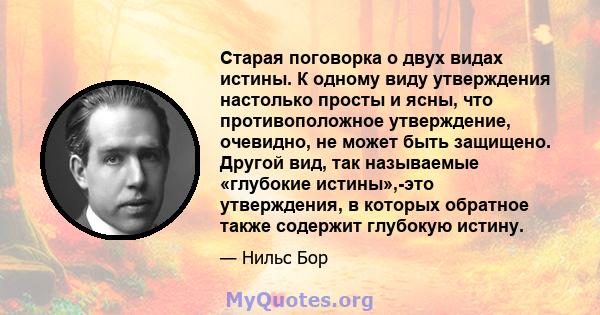 Старая поговорка о двух видах истины. К одному виду утверждения настолько просты и ясны, что противоположное утверждение, очевидно, не может быть защищено. Другой вид, так называемые «глубокие истины»,-это утверждения,