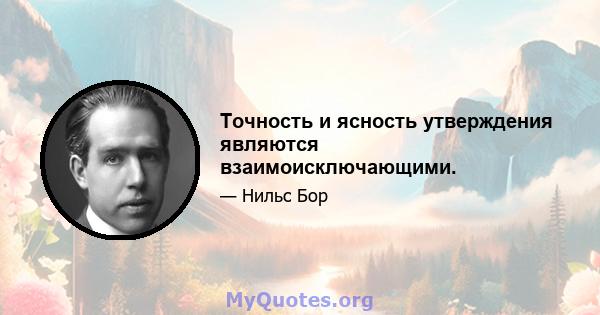 Точность и ясность утверждения являются взаимоисключающими.