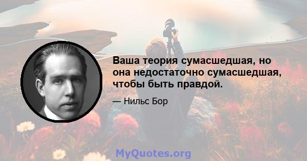 Ваша теория сумасшедшая, но она недостаточно сумасшедшая, чтобы быть правдой.