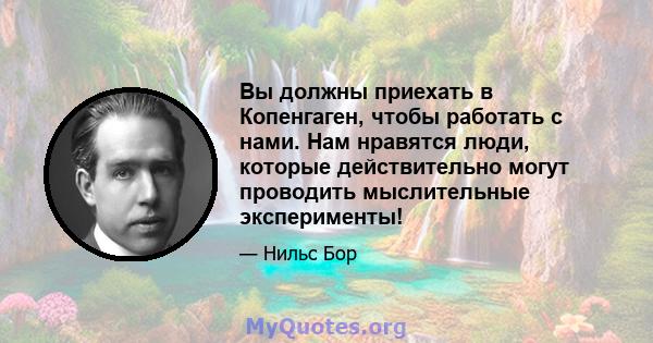 Вы должны приехать в Копенгаген, чтобы работать с нами. Нам нравятся люди, которые действительно могут проводить мыслительные эксперименты!