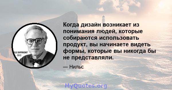 Когда дизайн возникает из понимания людей, которые собираются использовать продукт, вы начинаете видеть формы, которые вы никогда бы не представляли.