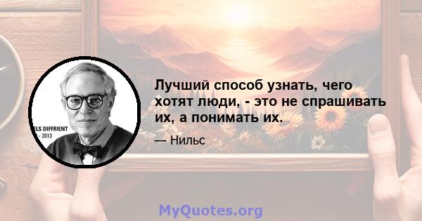 Лучший способ узнать, чего хотят люди, - это не спрашивать их, а понимать их.