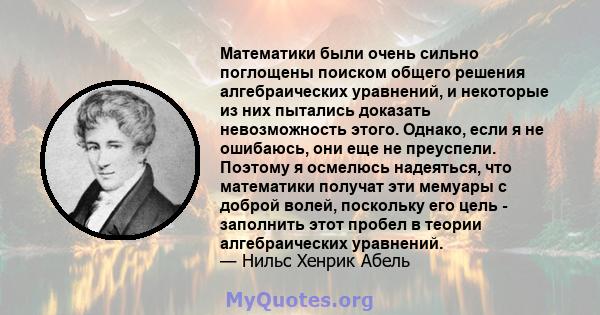 Математики были очень сильно поглощены поиском общего решения алгебраических уравнений, и некоторые из них пытались доказать невозможность этого. Однако, если я не ошибаюсь, они еще не преуспели. Поэтому я осмелюсь