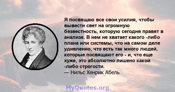 Я посвящаю все свои усилия, чтобы вывести свет на огромную безвестность, которую сегодня правят в анализе. В нем не хватает какого -либо плана или системы, что на самом деле удивленно, что есть так много людей, которые