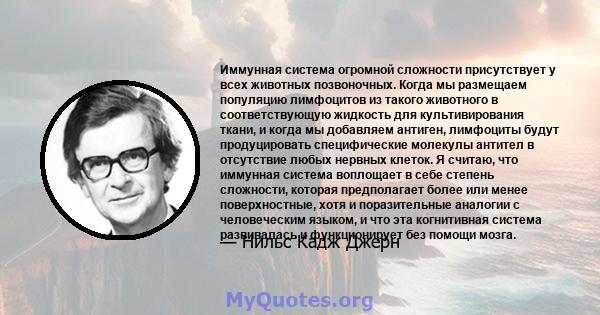 Иммунная система огромной сложности присутствует у всех животных позвоночных. Когда мы размещаем популяцию лимфоцитов из такого животного в соответствующую жидкость для культивирования ткани, и когда мы добавляем