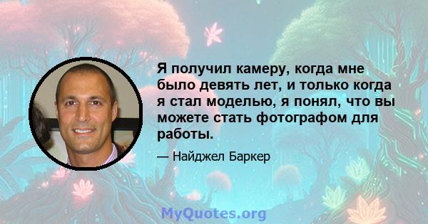 Я получил камеру, когда мне было девять лет, и только когда я стал моделью, я понял, что вы можете стать фотографом для работы.