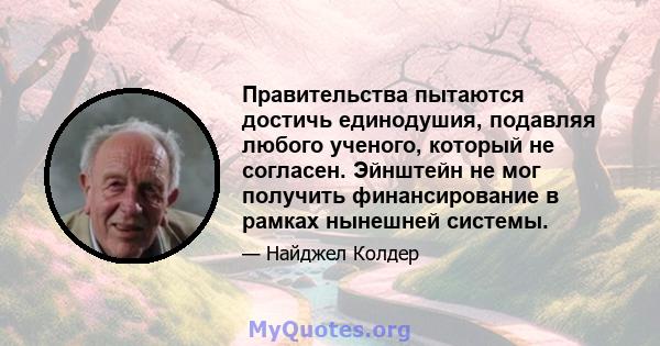 Правительства пытаются достичь единодушия, подавляя любого ученого, который не согласен. Эйнштейн не мог получить финансирование в рамках нынешней системы.