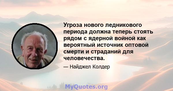 Угроза нового ледникового периода должна теперь стоять рядом с ядерной войной как вероятный источник оптовой смерти и страданий для человечества.