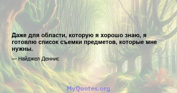 Даже для области, которую я хорошо знаю, я готовлю список съемки предметов, которые мне нужны.