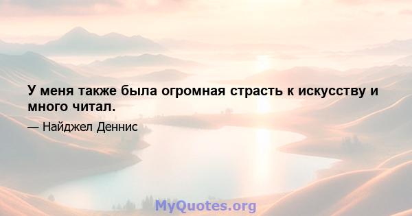 У меня также была огромная страсть к искусству и много читал.