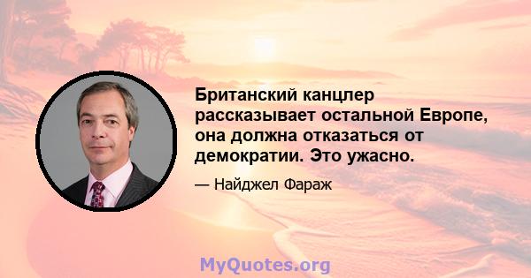 Британский канцлер рассказывает остальной Европе, она должна отказаться от демократии. Это ужасно.