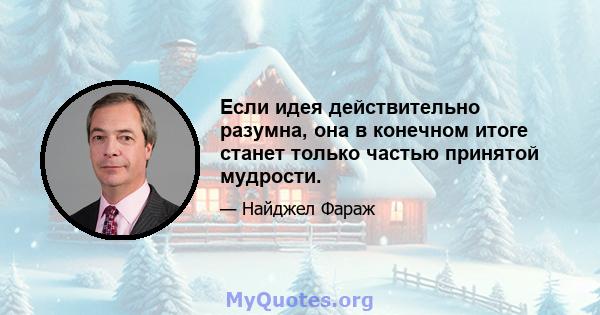 Если идея действительно разумна, она в конечном итоге станет только частью принятой мудрости.