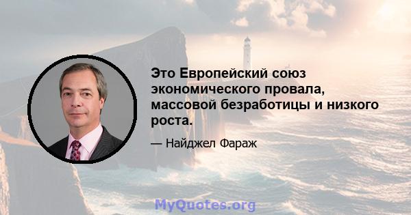 Это Европейский союз экономического провала, массовой безработицы и низкого роста.