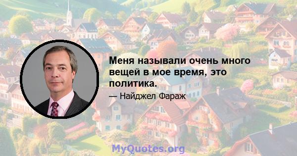 Меня называли очень много вещей в мое время, это политика.