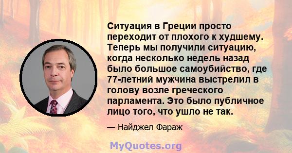 Ситуация в Греции просто переходит от плохого к худшему. Теперь мы получили ситуацию, когда несколько недель назад было большое самоубийство, где 77-летний мужчина выстрелил в голову возле греческого парламента. Это