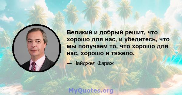 Великий и добрый решит, что хорошо для нас, и убедитесь, что мы получаем то, что хорошо для нас, хорошо и тяжело.