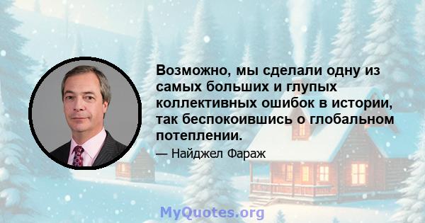 Возможно, мы сделали одну из самых больших и глупых коллективных ошибок в истории, так беспокоившись о глобальном потеплении.