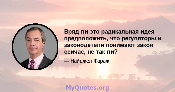 Вряд ли это радикальная идея предположить, что регуляторы и законодатели понимают закон сейчас, не так ли?