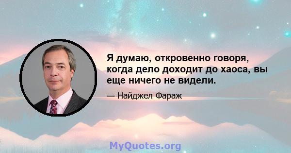 Я думаю, откровенно говоря, когда дело доходит до хаоса, вы еще ничего не видели.