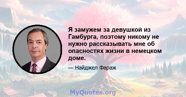 Я замужем за девушкой из Гамбурга, поэтому никому не нужно рассказывать мне об опасностях жизни в немецком доме.