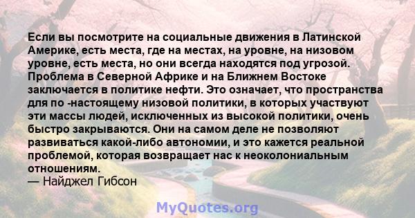 Если вы посмотрите на социальные движения в Латинской Америке, есть места, где на местах, на уровне, на низовом уровне, есть места, но они всегда находятся под угрозой. Проблема в Северной Африке и на Ближнем Востоке