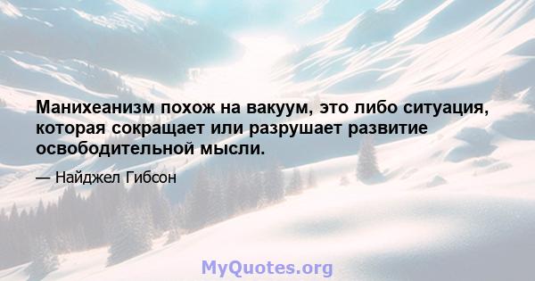 Манихеанизм похож на вакуум, это либо ситуация, которая сокращает или разрушает развитие освободительной мысли.