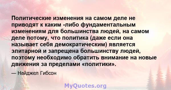 Политические изменения на самом деле не приводят к каким -либо фундаментальным изменениям для большинства людей, на самом деле потому, что политика (даже если она называет себя демократическим) является элитарной и