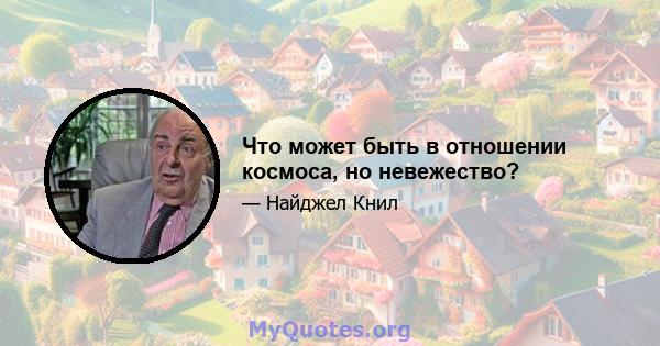 Что может быть в отношении космоса, но невежество?