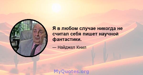 Я в любом случае никогда не считал себя пишет научной фантастики.