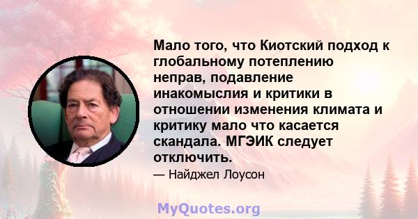 Мало того, что Киотский подход к глобальному потеплению неправ, подавление инакомыслия и критики в отношении изменения климата и критику мало что касается скандала. МГЭИК следует отключить.