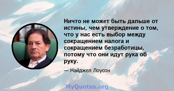 Ничто не может быть дальше от истины, чем утверждение о том, что у нас есть выбор между сокращением налога и сокращением безработицы, потому что они идут рука об руку.