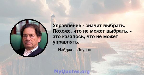 Управление - значит выбрать. Похоже, что не может выбрать, - это казалось, что не может управлять.