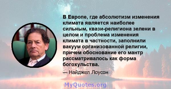 В Европе, где абсолютизм изменения климата является наиболее сильным, квази-религиона зелени в целом и проблема изменения климата в частности, заполнили вакуум организованной религии, причем обоснование его мантр