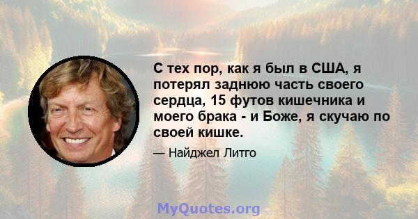 С тех пор, как я был в США, я потерял заднюю часть своего сердца, 15 футов кишечника и моего брака - и Боже, я скучаю по своей кишке.