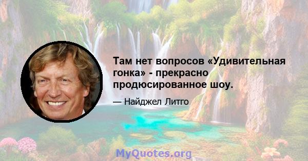 Там нет вопросов «Удивительная гонка» - прекрасно продюсированное шоу.