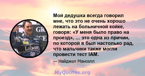 Мой дедушка всегда говорил мне, что это не очень хорошо лежать на больничной койке, говоря: «У меня было право на проезд», ... это одна из причин, по которой я был настолько рад, что мальчики также могли провести тест